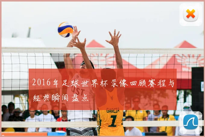 2016年足球世界杯录像回顾赛程与经典瞬间盘点