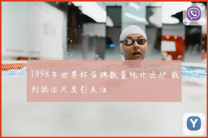 1998年世界杯黄牌数量统计出炉 裁判执法尺度引关注