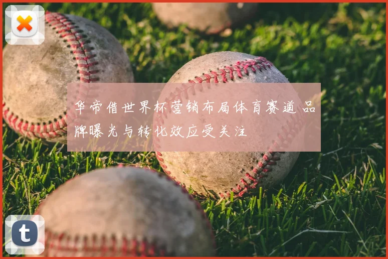 华帝借世界杯营销布局体育赛道 品牌曝光与转化效应受关注