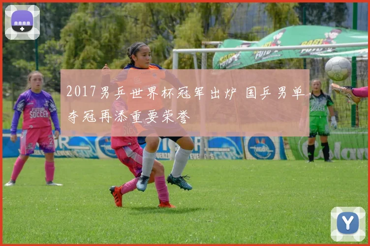 2017男乒世界杯冠军出炉 国乒男单夺冠再添重要荣誉