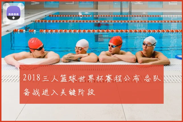 2018三人篮球世界杯赛程公布 各队备战进入关键阶段