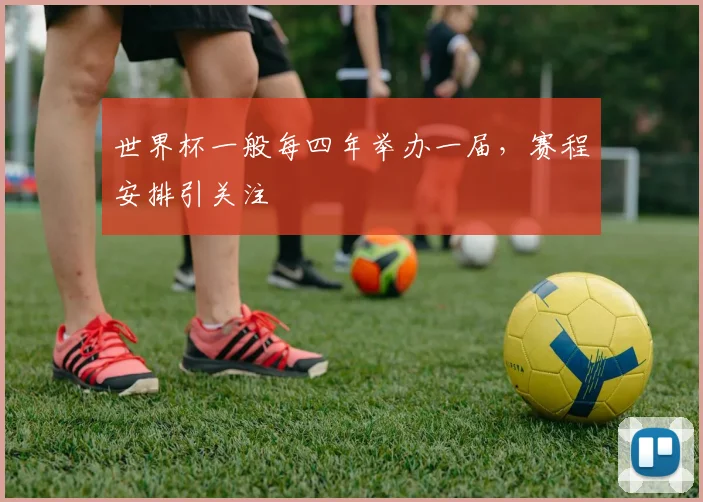 世界杯一般每四年举办一届，赛程安排引关注